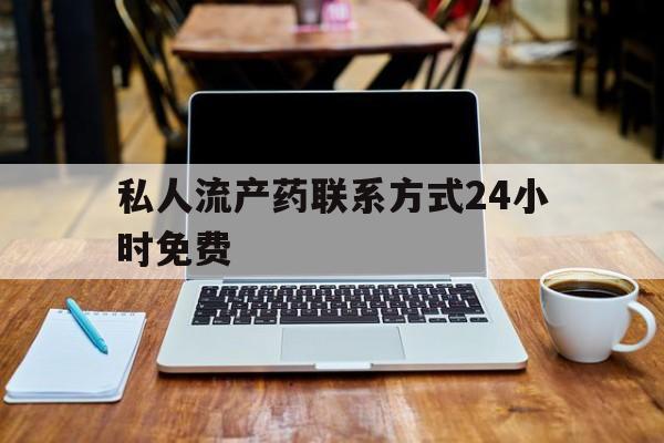 最新消息私人流产药联系方式24小时免费分享(你知道私人流产药电话吗？)
